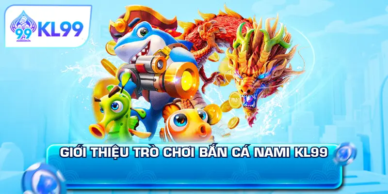 Giới thiệu trò chơi bắn cá Nami KL99
