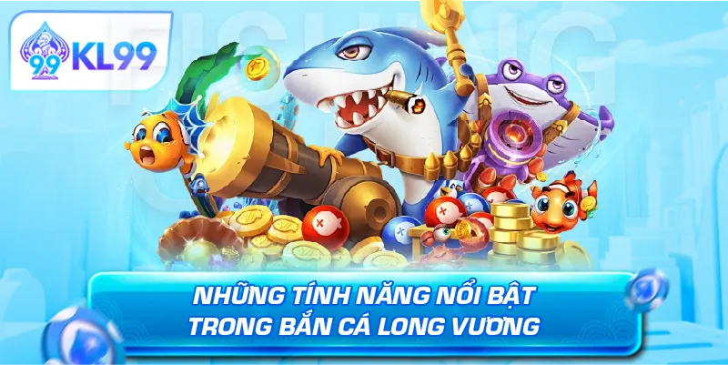 Những tính năng nổi bật trong bắn cá Long Vương