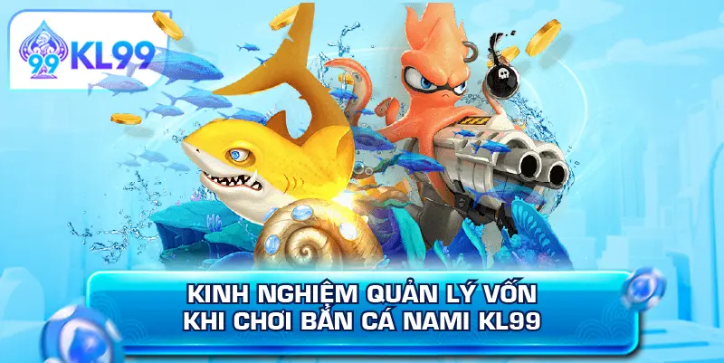 Kinh nghiệm quản lý vốn khi chơi bắn cá Nami KL99